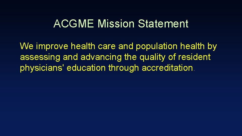 ACGME Mission Statement We improve health care and population health by assessing and advancing