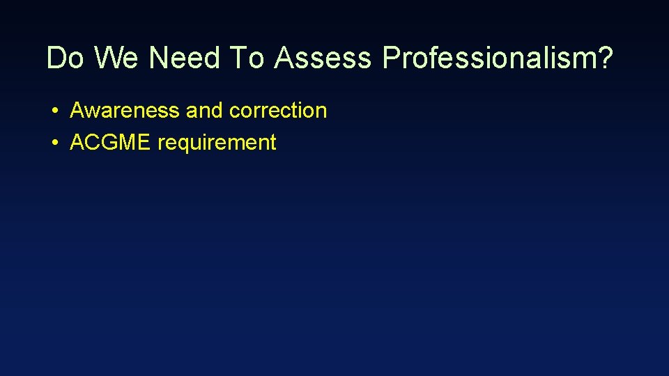 Do We Need To Assess Professionalism? • Awareness and correction • ACGME requirement 