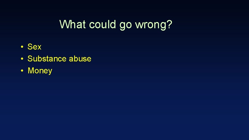 What could go wrong? • Sex • Substance abuse • Money 
