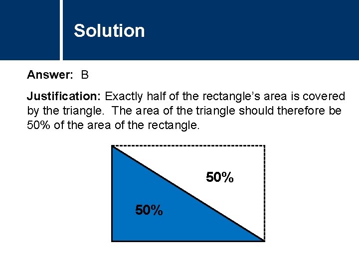 Solution Comments Answer: B Justification: Exactly half of the rectangle’s area is covered by