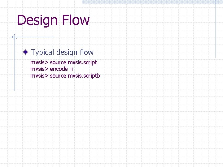 Design Flow Typical design flow mvsis> source mvsis. script mvsis> encode -i mvsis> source