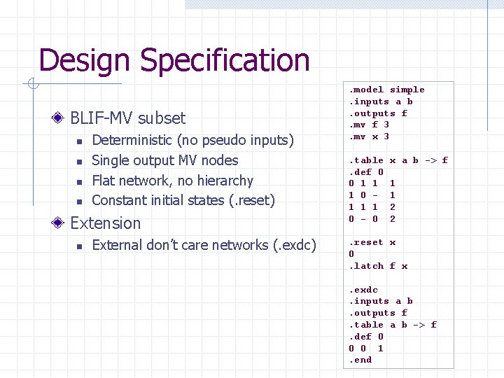 Design Specification BLIF-MV subset n n Deterministic (no pseudo inputs) Single output MV nodes