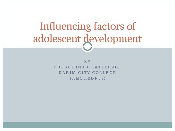Influencing factors of adolescent development BY DR. SUHINA CHATTERJEE KARIM CITY COLLEGE JAMSHEDPUR 