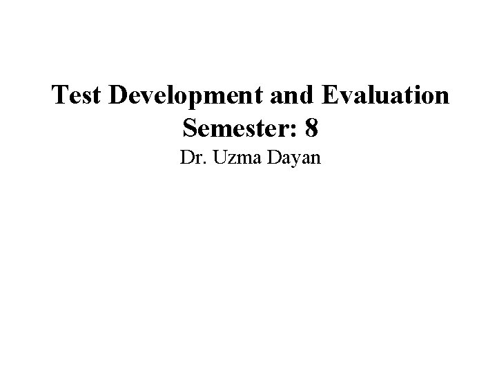 Test Development and Evaluation Semester: 8 Dr. Uzma Dayan 