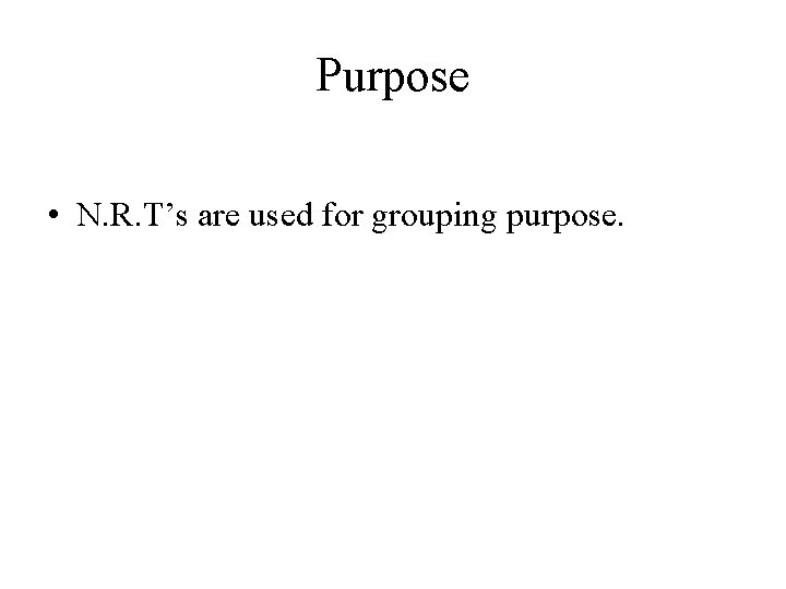 Purpose • N. R. T’s are used for grouping purpose. 