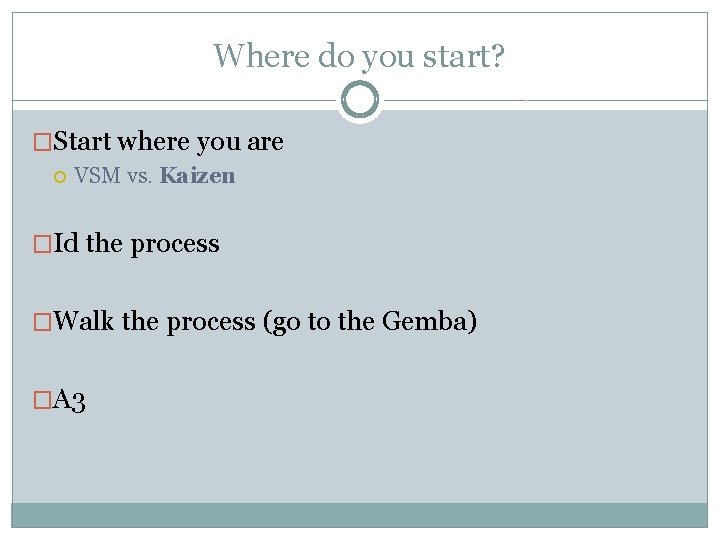 Where do you start? �Start where you are VSM vs. Kaizen �Id the process