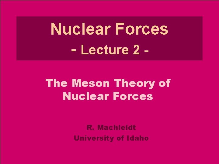 Nuclear Forces - Lecture 2 The Meson Theory of Nuclear Forces R. Machleidt University Nuclear Forces - Lecture 2 The Meson Theory of Nuclear Forces R. Machleidt University