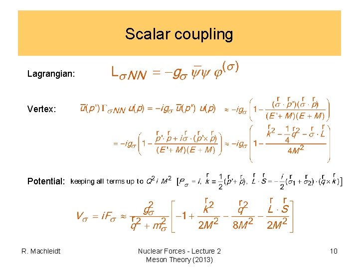 Scalar coupling Lagrangian: Vertex: Potential: R. Machleidt Nuclear Forces - Lecture 2 Meson Theory Scalar coupling Lagrangian: Vertex: Potential: R. Machleidt Nuclear Forces - Lecture 2 Meson Theory