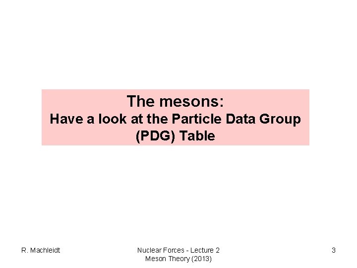 The mesons: Have a look at the Particle Data Group (PDG) Table R. Machleidt The mesons: Have a look at the Particle Data Group (PDG) Table R. Machleidt