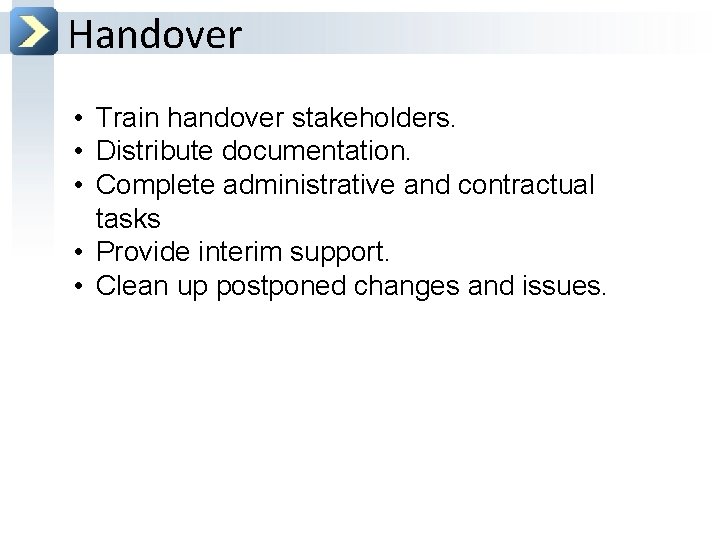 Handover • Train handover stakeholders. • Distribute documentation. • Complete administrative and contractual tasks