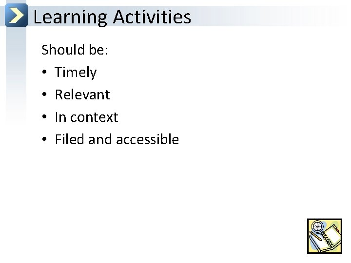 Learning Activities Should be: • Timely • Relevant • In context • Filed and