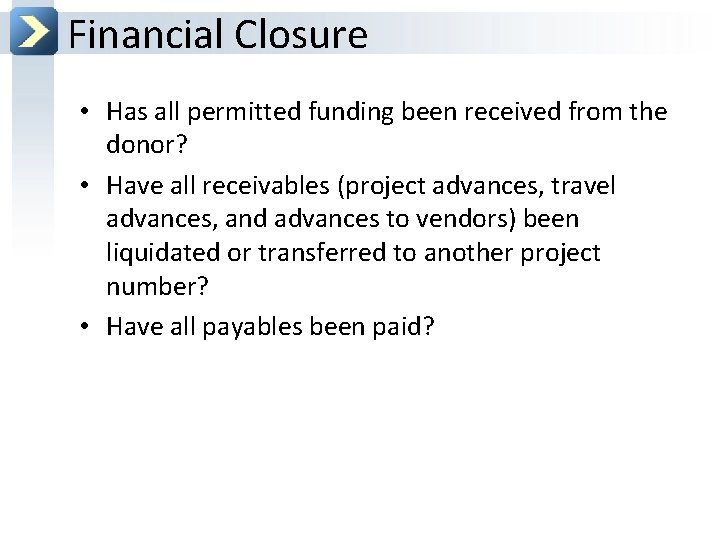 Financial Closure • Has all permitted funding been received from the donor? • Have