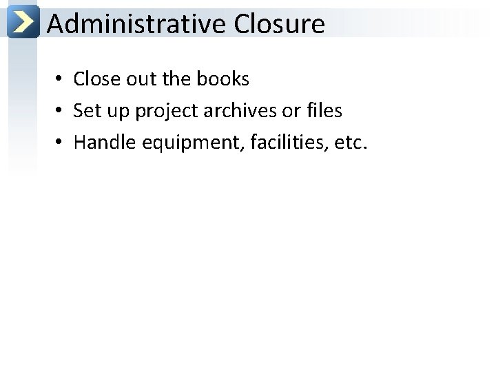 Administrative Closure • Close out the books • Set up project archives or files