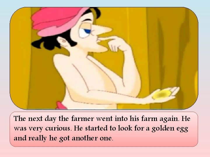 The next day the farmer went into his farm again. He was very curious.