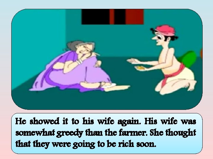 He showed it to his wife again. His wife was somewhat greedy than the