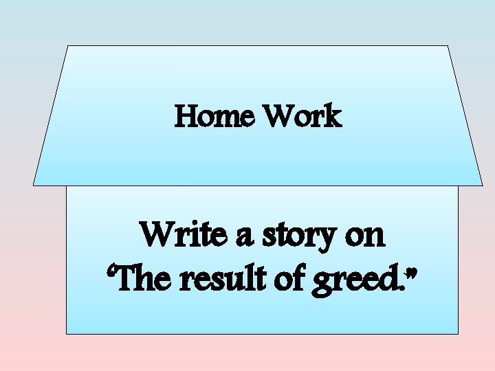 Home Work Write a story on ‘The result of greed. ” 