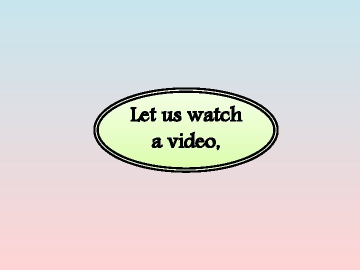 Let us watch a video, 