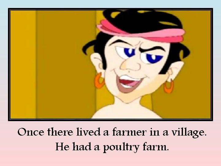 Once there lived a farmer in a village. He had a poultry farm. 