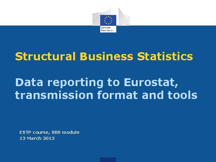 Structural Business Statistics Data reporting to Eurostat, transmission format and tools ESTP course, SBS