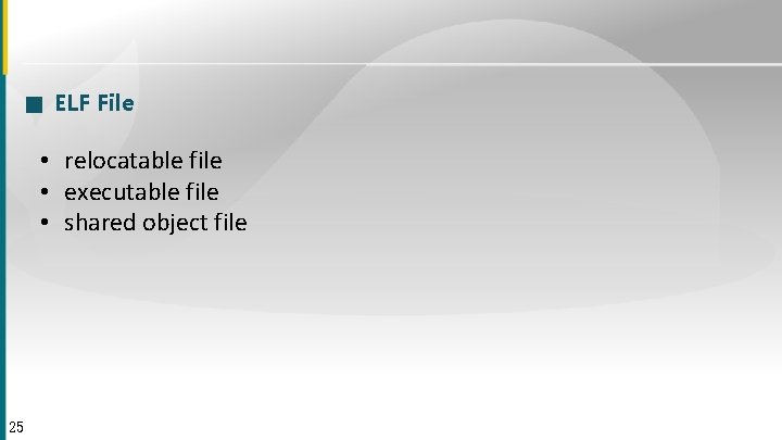 ■ ELF File • relocatable file • executable file • shared object file 25