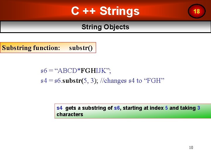 C ++ Strings 18 String Objects Substring function: substr() s 6 = “ABCD*FGHIJK”; s C ++ Strings 18 String Objects Substring function: substr() s 6 = “ABCD*FGHIJK”; s