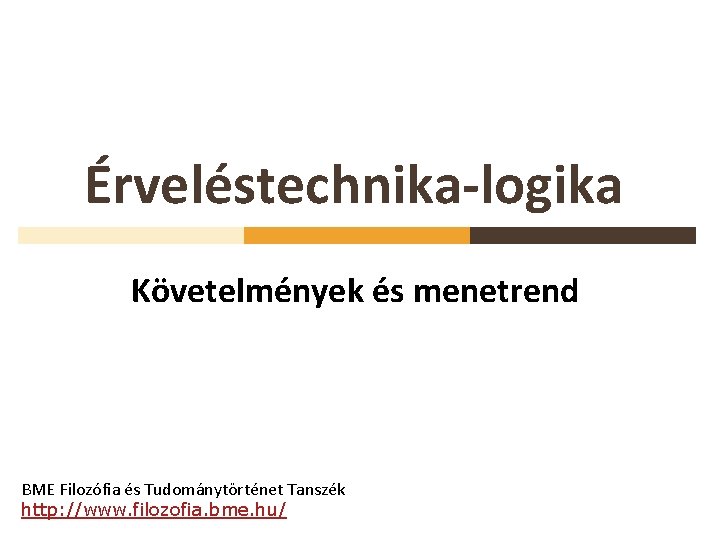 Érveléstechnika-logika Követelmények és menetrend BME Filozófia és Tudománytörténet Tanszék http: //www. filozofia. bme. hu/