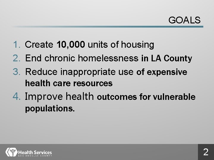 GOALS 1. Create 10, 000 units of housing 2. End chronic homelessness in LA