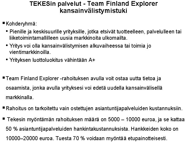 TEKESin palvelut - Team Finland Explorer kansainvälistymistuki § Kohderyhmä: • Pienille ja keskisuurille yrityksille,