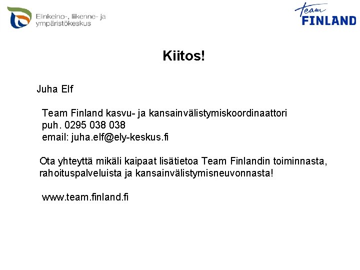 Kiitos! Juha Elf Team Finland kasvu- ja kansainvälistymiskoordinaattori puh. 0295 038 email: juha. elf@ely-keskus.