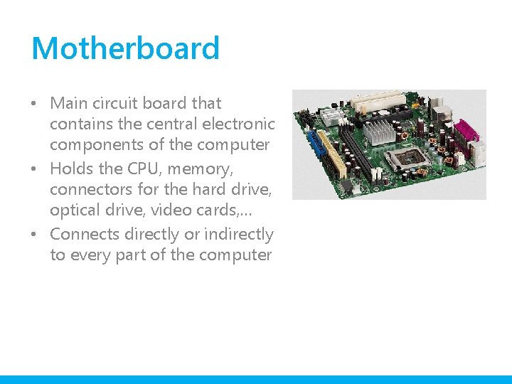 Motherboard • Main circuit board that contains the central electronic components of the computer