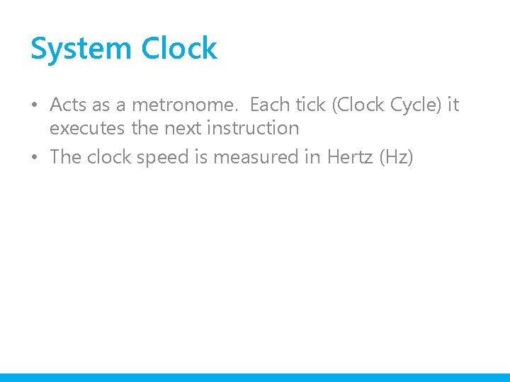 System Clock • Acts as a metronome. Each tick (Clock Cycle) it executes the