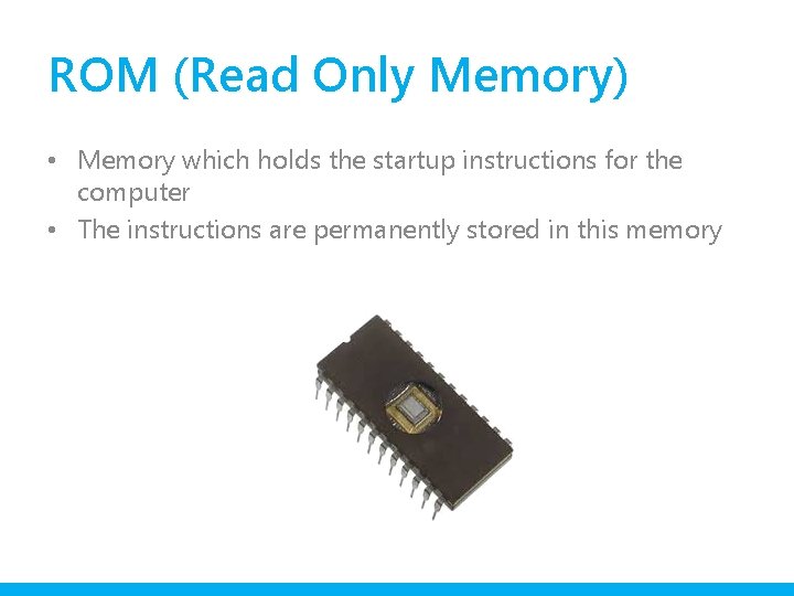 ROM (Read Only Memory) • Memory which holds the startup instructions for the computer