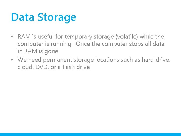 Data Storage • RAM is useful for temporary storage (volatile) while the computer is