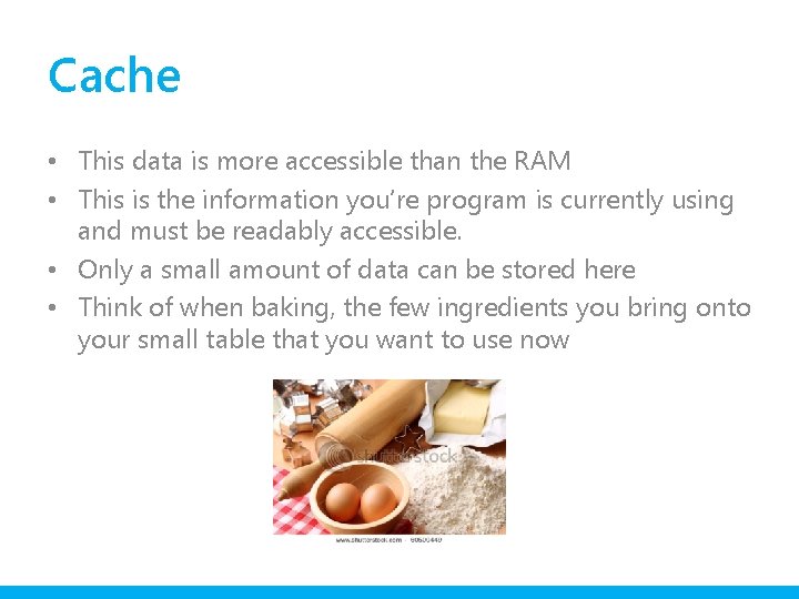 Cache • This data is more accessible than the RAM • This is the