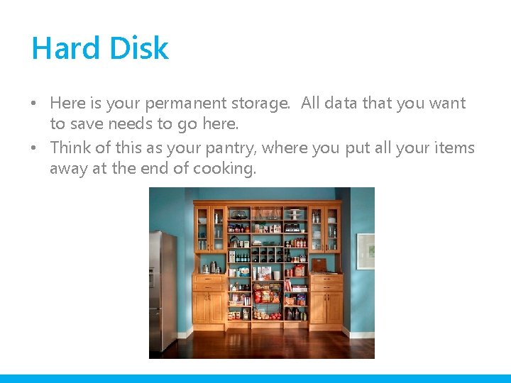 Hard Disk • Here is your permanent storage. All data that you want to