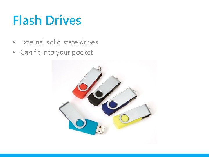Flash Drives • External solid state drives • Can fit into your pocket 