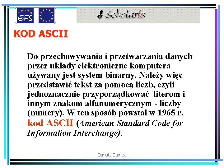 KOD ASCII Do przechowywania i przetwarzania danych przez układy elektroniczne komputera używany jest system