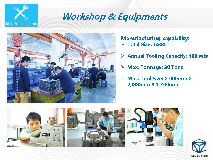 Workshop & Equipments Manufacturing capability: Ø Total Size: 1600㎡ Ø Annual Tooling Capacity: 400