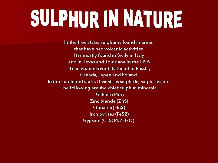 In the free state, sulphur is found in areas that have had volcanic activities. In the free state, sulphur is found in areas that have had volcanic activities.