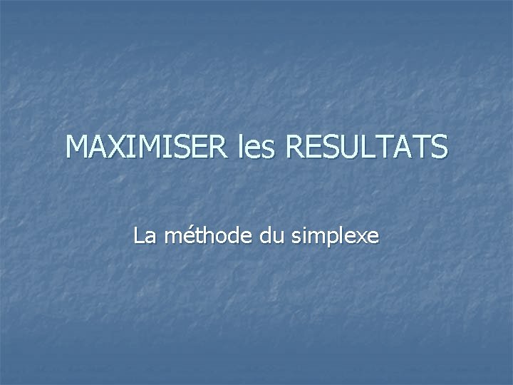 MAXIMISER les RESULTATS La méthode du simplexe 