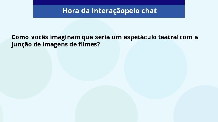 Hora da interaçãopelo chat Como vocês imaginam que seria um espetáculo teatral com a