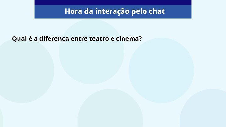 Hora da interação pelo chat Qual é a diferença entre teatro e cinema? 