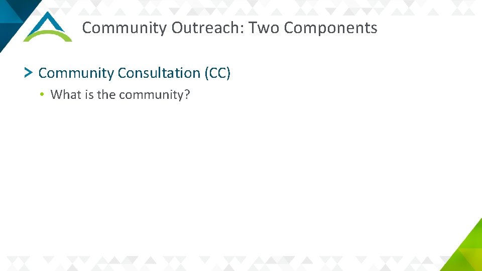 Community Outreach: Two Components Community Consultation (CC) • What is the community? 