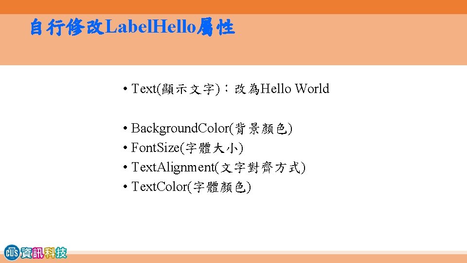 自行修改Label. Hello屬性 • Text(顯示文字)：改為Hello World • Background. Color(背景顏色) • Font. Size(字體大小) • Text. Alignment(文字對齊方式)