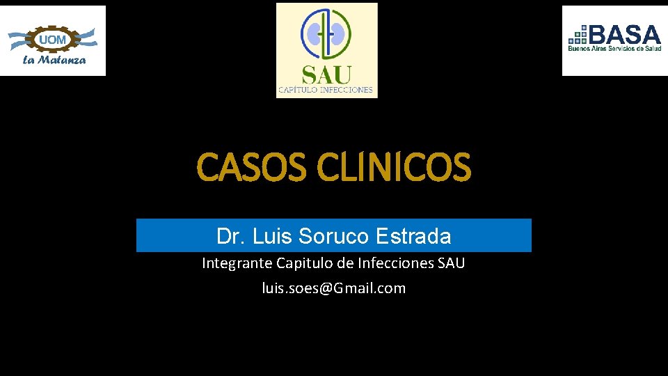 CASOS CLINICOS Dr. Luis Soruco Estrada Integrante Capitulo de Infecciones SAU luis. soes@Gmail. com