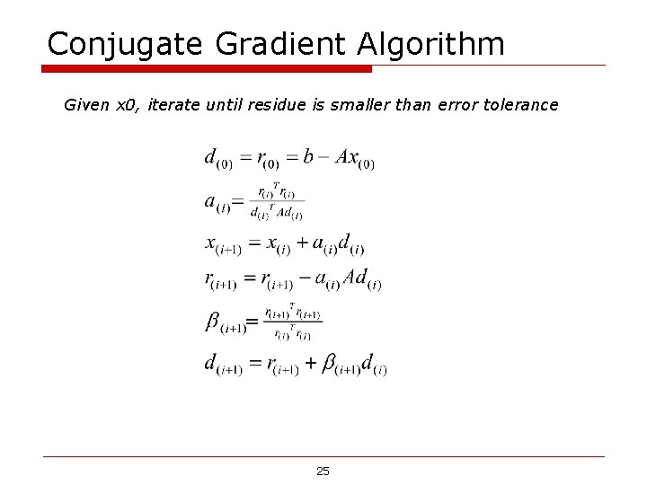 Conjugate Gradient Algorithm Given x 0, iterate until residue is smaller than error tolerance Conjugate Gradient Algorithm Given x 0, iterate until residue is smaller than error tolerance