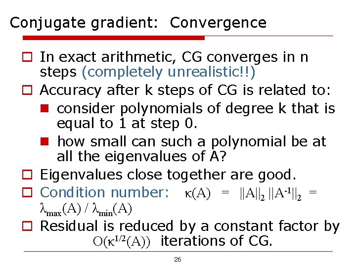 Conjugate gradient: Convergence o In exact arithmetic, CG converges in n steps (completely unrealistic!!) Conjugate gradient: Convergence o In exact arithmetic, CG converges in n steps (completely unrealistic!!)