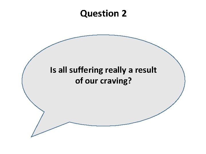 Question 2 Is all suffering really a result of our craving? 