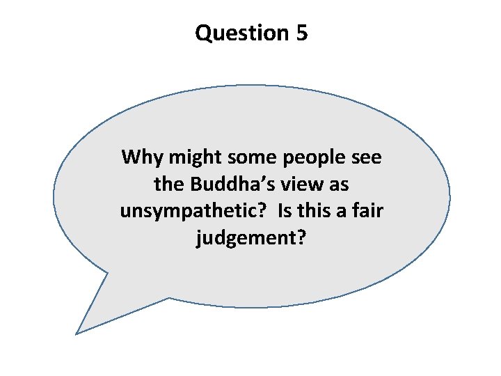 Question 5 Why might some people see the Buddha’s view as unsympathetic? Is this