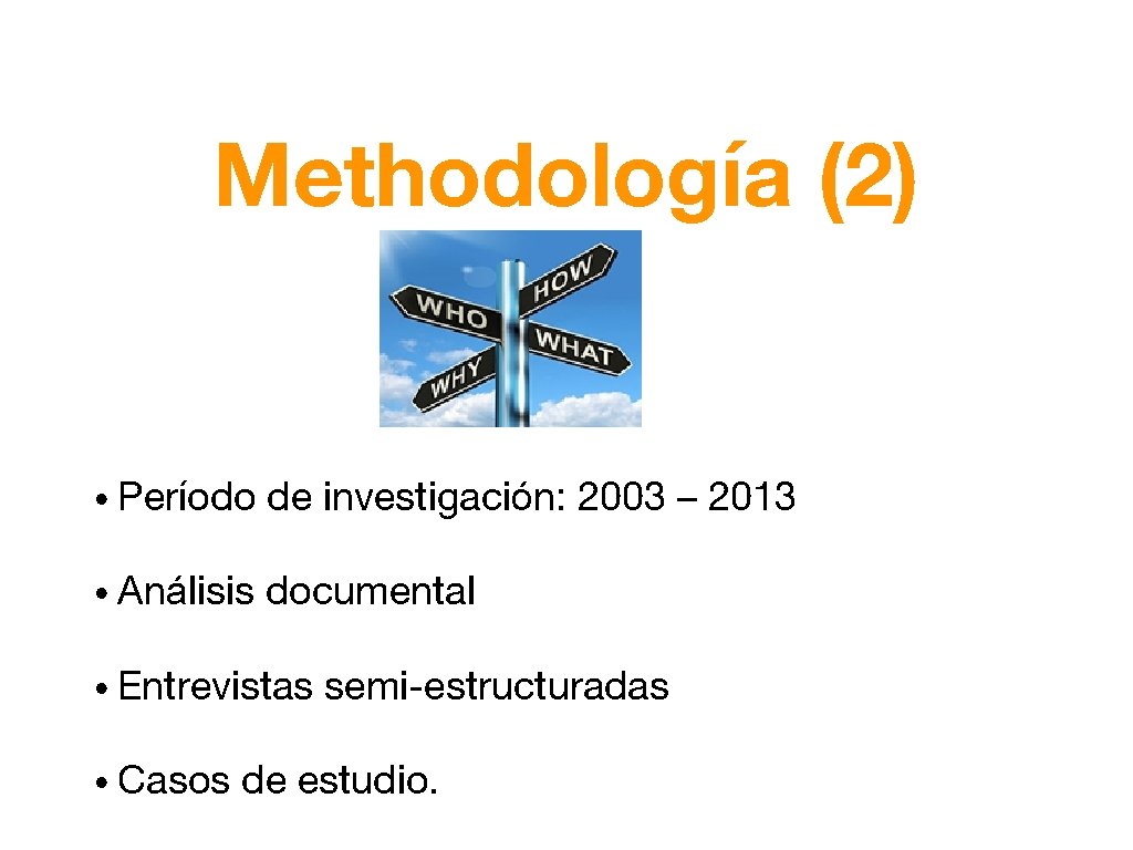 Methodología (2) • Período de investigación: 2003 – 2013 • Análisis documental • Entrevistas